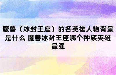 魔兽（冰封王座）的各英雄人物背景是什么 魔兽冰封王座哪个种族英雄最强